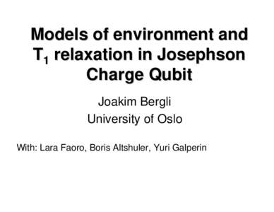 Models of environment and T1 relaxation in Josephson Charge Qubit Joakim Bergli University of Oslo With: Lara Faoro, Boris Altshuler, Yuri Galperin