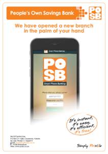 We have opened a new branch in the palm of your hand POSB MOBILE BANKING APP: SMARTPHONE BANKING POSB is excited to bring the next level of banking to you. A banking experience that is easier, faster and at the same tim