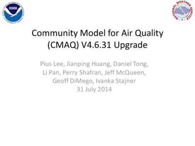 Community Model for Air Quality (CMAQ) V4.6.31 Upgrade Pius Lee, Jianping Huang, Daniel Tong, Li Pan, Perry Shafran, Jeff McQueen, Geoff DiMego, Ivanka Stajner 31 July 2014