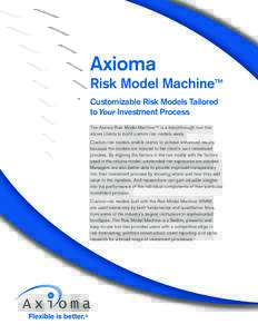Axioma Risk Model Machine™ Customizable Risk Models Tailored to Your Investment Process The Axioma Risk Model Machine™ is a breakthrough tool that allows clients to build custom risk models easily.