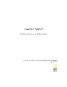 Juvenile Prisons National consensus and alternatives A report by the Connecticut Juvenile Justice Alliance August 2015