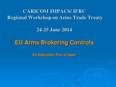 CARICOM IMPACS/ IFRC Regional Workshop on Arms Trade TreatyJune 2014 EU Arms Brokering Controls EU Delegation, Port of Spain