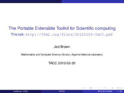 The Portable Extensible Toolkit for Scientific computing This talk: http://59A2.org/filesTACC.pdf Jed Brown Mathematics and Computer Science Division, Argonne National Laboratory  TACC