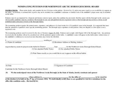NOMINATING PETITION FOR NORTHWEST ARCTIC BOROUGH SCHOOL BOARD INSTRUCTIONS: Please print clearly, and complete the ten (10) items on the petition. On item five (5), print your name exactly as you would like it to appear 
