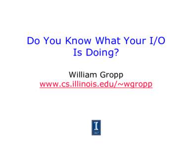 Do You Know What Your I/O Is Doing? William Gropp www.cs.illinois.edu/~wgropp  Messages
