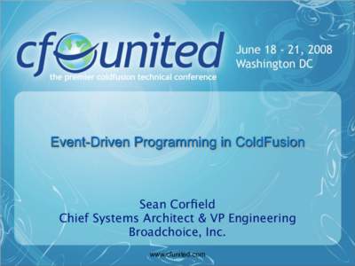 Event-Driven Programming in ColdFusion  Sean Corfield Chief Systems Architect & VP Engineering Broadchoice, Inc. www.cfunited.com