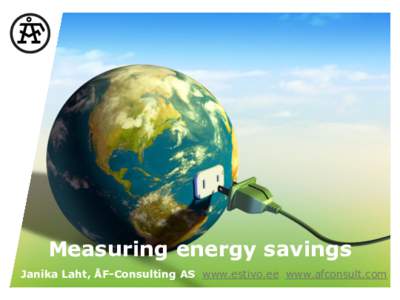 Measuring energy savings Janika Laht, ÅF-Consulting AS www.estivo.ee www.afconsult.com Today`s agenda 1. Overview of the study „Analysis of options for implementing Energy Efficiency Directive in Estonia“