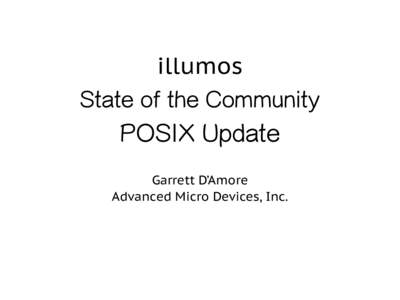 illumos State of the Community POSIX Update Garrett D’Amore Advanced Micro Devices, Inc.