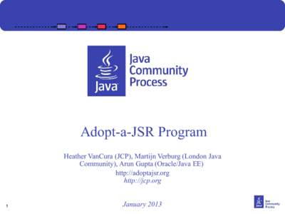 Adopt-a-JSR Program Heather VanCura (JCP), Martijn Verburg (London Java Community), Arun Gupta (Oracle/Java EE) http://adoptajsr.org http://jcp.org