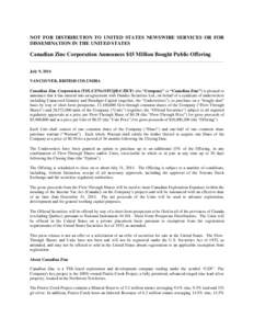 NOT FOR DISTRIBUTION TO UNITED STATES NEWSWIRE SERVICES OR FOR DISSEMINATION IN THE UNITED STATES Canadian Zinc Corporation Announces $15 Million Bought Public Offering July 9, 2014 VANCOUVER, BRITISH COLUMBIA