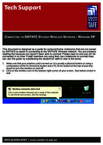 Tech Support  Connecting to SWTAFE Student Wireless Network : Windows XP This document is designed as a guide for personal/home notebooks that are not owned by SWTAFE to assist in connecting to the SWTAFE Wireless networ