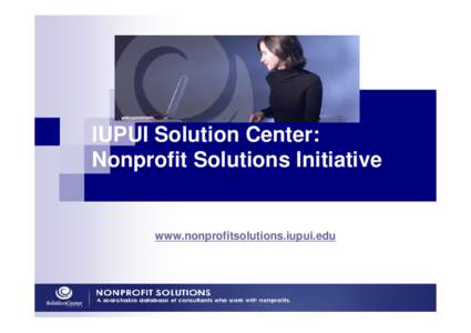 IUPUI Solution Center: Nonprofit Solutions Initiative www.nonprofitsolutions.iupui.edu  The Solution Center: