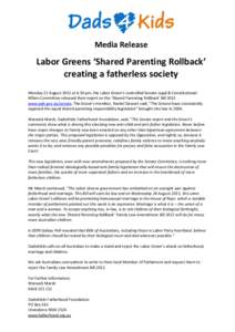 Media Release  Labor Greens ‘Shared Parenting Rollback’ creating a fatherless society Monday 22 August 2011 at 6.30 pm, the Labor Green’s controlled Senate Legal & Constitutional Affairs Committee released their re