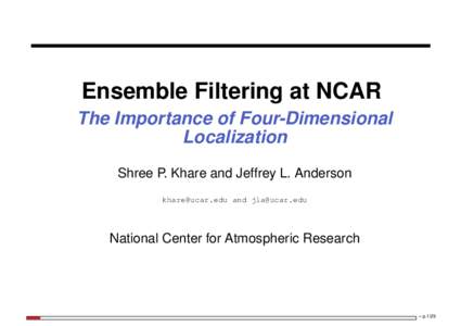 Ensemble Filtering at NCAR The Importance of Four-Dimensional Localization Shree P. Khare and Jeffrey L. Anderson [removed] and [removed]