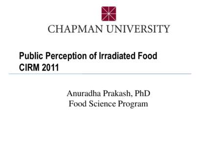 Public Perception of Irradiated Food CIRM 2011 Anuradha Prakash, PhD Food Science Program  Where’s the catch?