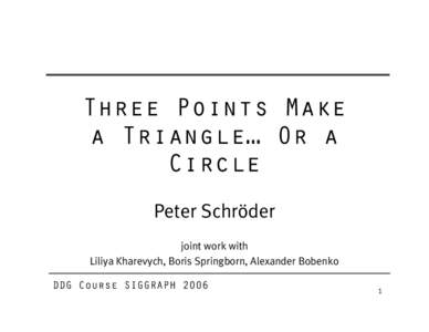 Three Points Make a Triangle… Or a Circle Peter Schröder joint work with Liliya Kharevych, Boris Springborn, Alexander Bobenko