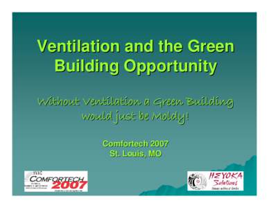 Ventilation and the Green Building Opportunity Without Ventilation a Green Building would just be Moldy! Comfortech 2007 St. Louis, MO