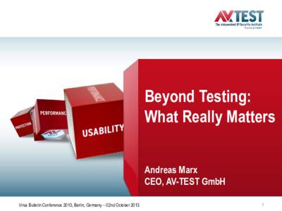 Beyond Testing: What Really Matters Andreas Marx CEO, AV-TEST GmbH Virus Bulletin Conference 2013, Berlin, Germany – 02nd October 2013