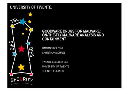 GOODWARE DRUGS FOR MALWARE: ON-THE-FLY MALWARE ANALYSIS AND CONTAINMENT DAMIANO BOLZONI CHRISTIAAN SCHADE TWENTE SECURITY LAB