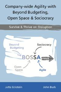 Company-wide Agility with Beyond Budgeting, Open Space & Sociocracy Survive & Thrive on Disruption Jutta Eckstein and John Buck This book is for sale at http://leanpub.com/bossanova