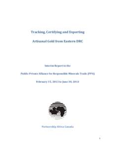Tracking, Certifying and Exporting Artisanal Gold from Eastern DRC Interim Report to the Public-Private Alliance for Responsible Minerals Trade (PPA) February 15, 2013 to June 30, 2013
