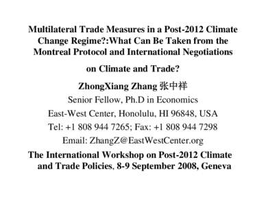 Multilateral Trade Measures in a Post-2012 Climate Change Regime?:What Can Be Taken from the Montreal Protocol and International Negotiations on Climate and Trade? ZhongXiang Zhang 张中祥 Senior Fellow, Ph.D in Econom