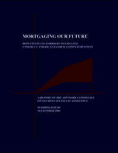 MORTGAGING OUR FUTURE HOW FINANCIAL BARRIERS TO COLLEGE UNDERCUT AMERICA’S GLOBAL COMPETITIVENESS A REPORT OF THE ADVISORY COMMITTEE ON STUDENT FINANCIAL ASSISTANCE