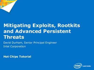 Mitigating Exploits, Rootkits and Advanced Persistent Threats David Durham, Senior Principal Engineer Intel Corporation
