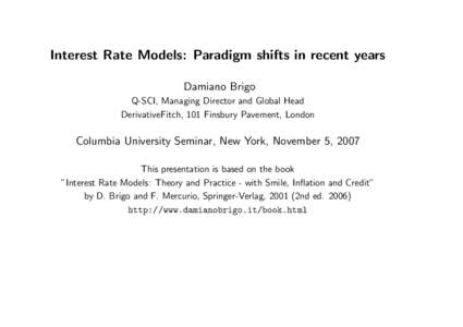 Interest Rate Models: Paradigm shifts in recent years Damiano Brigo Q-SCI, Managing Director and Global Head DerivativeFitch, 101 Finsbury Pavement, London  Columbia University Seminar, New York, November 5, 2007