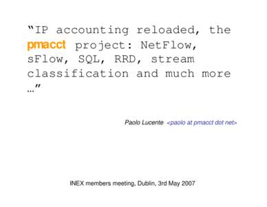“IP accounting reloaded, the pmacct project: NetFlow, sFlow, SQL, RRD, stream classification and much more …” Paolo Lucente <paolo at pmacct dot net>