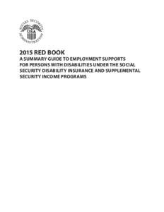 2015 RED BOOK  A SUMMARY GUIDE TO EMPLOYMENT SUPPORTS FOR PERSONS WITH DISABILITIES UNDER THE SOCIAL SECURITY DISABILITY INSURANCE AND SUPPLEMENTAL SECURITY INCOME PROGRAMS