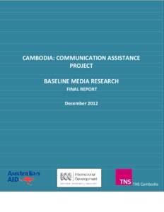 CAMBODIA: COMMUNICATION ASSISTANCE PROJECT BASELINE MEDIA RESEARCH FINAL REPORT December 2012