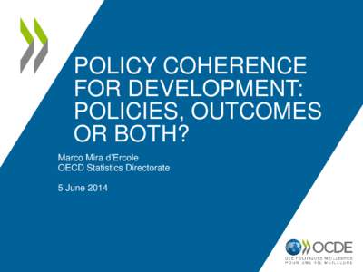 POLICY COHERENCE FOR DEVELOPMENT: POLICIES, OUTCOMES OR BOTH? Marco Mira d’Ercole OECD Statistics Directorate
