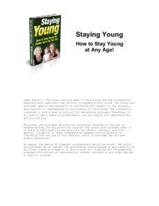 Staying Young How to Stay Young at Any Age! Legal Notice: - The author and publisher of this e-book and the accompanying materials have used their best efforts in preparing this e-book. The author and