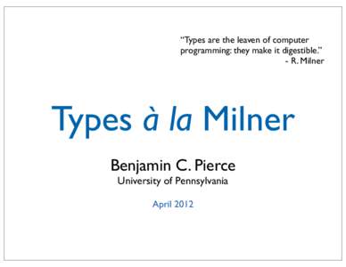 “Types are the leaven of computer programming: they make it digestible.” - R. Milner Types à la Milner Benjamin C. Pierce