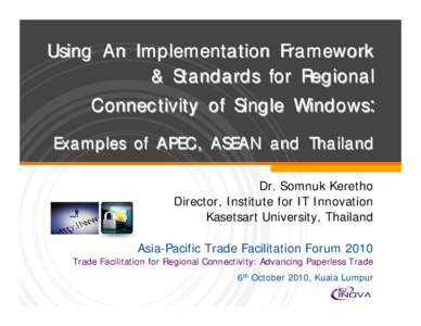 Using An Implementation Framework & Standards for Regional Connectivity of Single Windows: Examples of APEC, ASEAN and Thailand Dr. Somnuk Keretho Director, Institute for IT Innovation