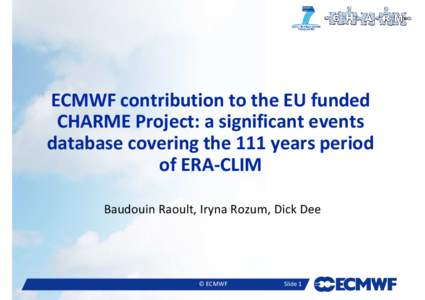 ECMWF contribution to the EU funded CHARME Project: a significant events database covering the 111 years period of ERA-CLIM Baudouin Raoult, Iryna Rozum, Dick Dee