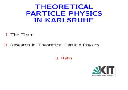 THEORETICAL PARTICLE PHYSICS IN KARLSRUHE I. The Team II. Research in Theoretical Particle Physics J. K¨