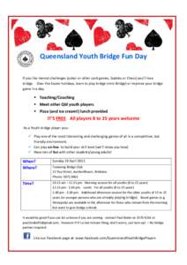 Queensland Youth Bridge Fun Day If you like mental challenges (poker or other card games, Sudoku or Chess) you’ll love bridge. Over the Easter holidays, learn to play bridge (mini-Bridge) or improve your bridge game in