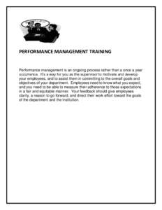 PERFORMANCE MANAGEMENT TRAINING  Performance management is an ongoing process rather than a once a year occurrence. It’s a way for you as the supervisor to motivate and develop your employees, and to assist them in com