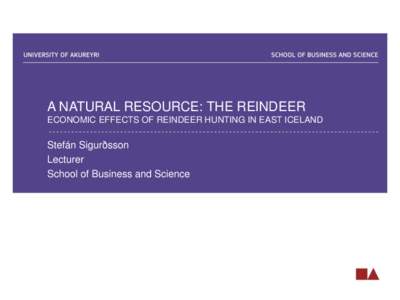 A NATURAL RESOURCE: THE REINDEER ECONOMIC EFFECTS OF REINDEER HUNTING IN EAST ICELAND Stefán Sigurðsson Lecturer School of Business and Science