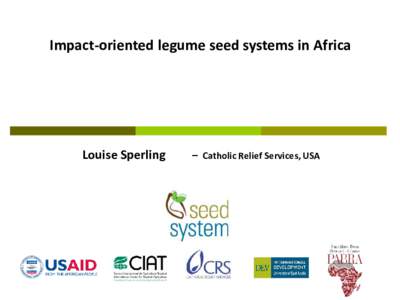 Impact-oriented legume seed systems in Africa  Louise Sperling – Catholic Relief Services, USA