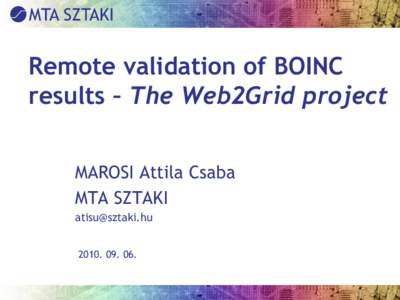 Remote validation of BOINC results – The Web2Grid project MAROSI Attila Csaba MTA SZTAKI [removed[removed].