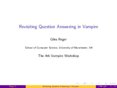 Revisiting Question Answering in Vampire Giles Reger School of Computer Science, University of Manchester, UK The 4th Vampire Workshop