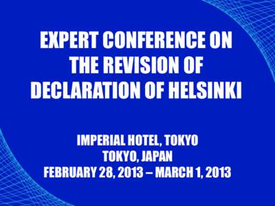 EXPERT CONFERENCE ON THE REVISION OF DECLARATION OF HELSINKI IMPERIAL HOTEL, TOKYO TOKYO, JAPAN FEBRUARY 28, 2013 – MARCH 1, 2013