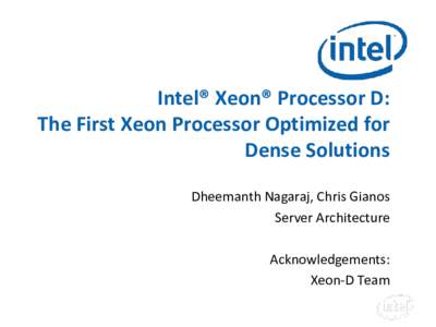 Intel® Xeon® Processor D: The First Xeon Processor Optimized for Dense Solutions Dheemanth Nagaraj, Chris Gianos Server Architecture Acknowledgements: