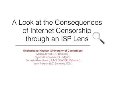 A Look at the Consequences of Internet Censorship through an ISP Lens Sheharbano Khattak (University of Cambridge)! Mobin Javed (UC Berkeley) Syed Ali Khayam (PLUMgrid)