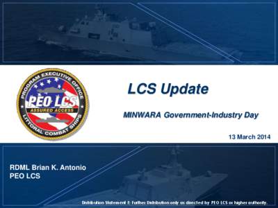 LCS Update MINWARA Government-Industry Day 13 March 2014 RDML Brian K. Antonio PEO LCS