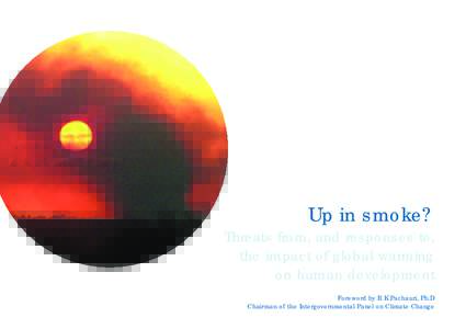 Up in smoke? Threats from, and responses to, the impact of global warming on human development Foreword by R K Pachauri, Ph.D Chairman of the Intergovernmental Panel on Climate Change