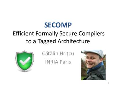 SECOMP Efficient Formally Secure Compilers to a Tagged Architecture Cătălin Hrițcu INRIA Paris
